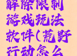 荒野行动解除限制游戏玩法软件(荒野行动怎么解封限制)