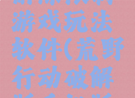 荒野行动解除限制游戏玩法软件(荒野行动破解版手机版无限资源)