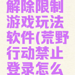 荒野行动解除限制游戏玩法软件(荒野行动禁止登录怎么解除)