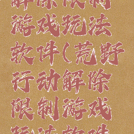 荒野行动解除限制游戏玩法软件(荒野行动解除限制游戏玩法软件叫什么)