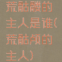 荒骷髅的主人是谁(荒骷颅的主人)