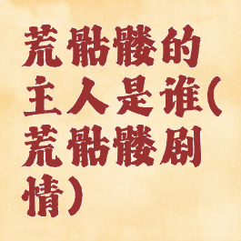 荒骷髅的主人是谁(荒骷髅剧情)