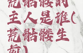 荒骷髅的主人是谁(荒骷髅生前)