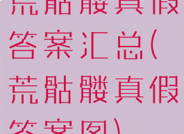 荒骷髅真假答案汇总(荒骷髅真假答案图)