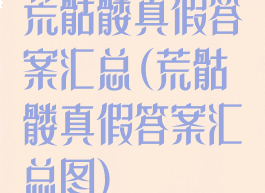 荒骷髅真假答案汇总(荒骷髅真假答案汇总图)