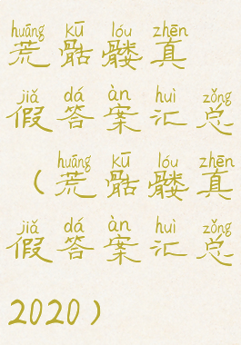 荒骷髅真假答案汇总(荒骷髅真假答案汇总2020)