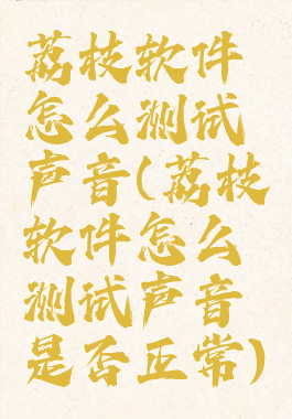 荔枝软件怎么测试声音(荔枝软件怎么测试声音是否正常)