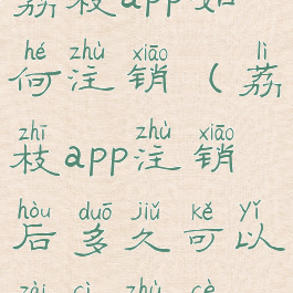 荔枝app如何注销(荔枝app注销后多久可以再次注册)