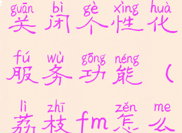 荔枝fm怎么关闭个性化服务功能(荔枝fm怎么取消关注)