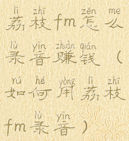 荔枝fm怎么录音赚钱(如何用荔枝fm录音)