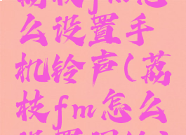 荔枝fm怎么设置手机铃声(荔枝fm怎么设置闹铃)