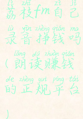 荔枝fm自己录音挣钱吗(朗读赚钱的正规平台)