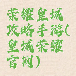 荣耀皇城攻略手游(皇城荣耀官网)