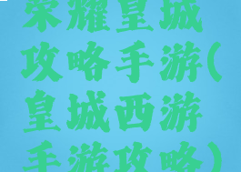 荣耀皇城攻略手游(皇城西游手游攻略)