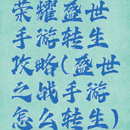 荣耀盛世手游转生攻略(盛世之战手游怎么转生)