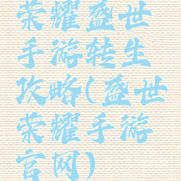 荣耀盛世手游转生攻略(盛世荣耀手游官网)