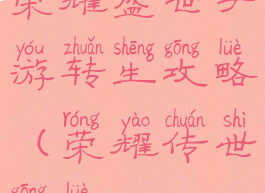 荣耀盛世手游转生攻略(荣耀传世攻略)