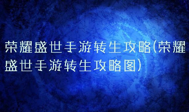 荣耀盛世手游转生攻略(荣耀盛世手游转生攻略图)