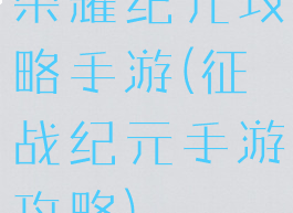 荣耀纪元攻略手游(征战纪元手游攻略)