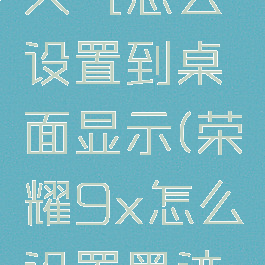 荣耀墨迹天气怎么设置到桌面显示(荣耀9x怎么设置墨迹天气桌面)