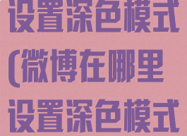 荣耀微博怎么设置深色模式(微博在哪里设置深色模式)