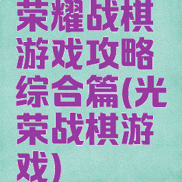 荣耀战棋游戏攻略综合篇(光荣战棋游戏)