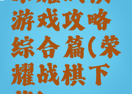 荣耀战棋游戏攻略综合篇(荣耀战棋下载)