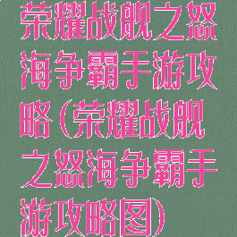荣耀战舰之怒海争霸手游攻略(荣耀战舰之怒海争霸手游攻略图)