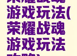 荣耀战魂游戏玩法(荣耀战魂游戏玩法攻略)