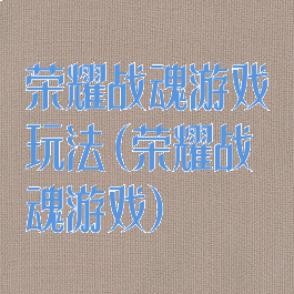 荣耀战魂游戏玩法(荣耀战魂游戏)