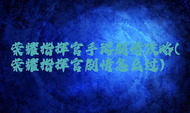 荣耀指挥官手游剧情攻略(荣耀指挥官剧情怎么过)