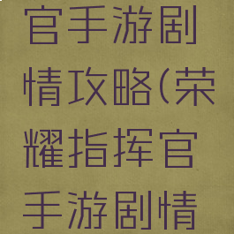 荣耀指挥官手游剧情攻略(荣耀指挥官手游剧情攻略图)