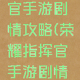 荣耀指挥官手游剧情攻略(荣耀指挥官手游剧情攻略大全)