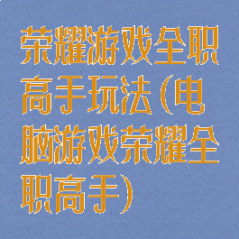 荣耀游戏全职高手玩法(电脑游戏荣耀全职高手)