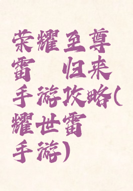 荣耀至尊雷霆归来手游攻略(耀世雷霆手游)