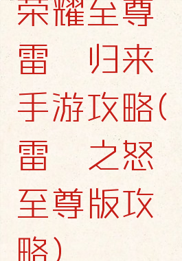 荣耀至尊雷霆归来手游攻略(雷霆之怒至尊版攻略)