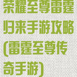 荣耀至尊雷霆归来手游攻略(雷霆至尊传奇手游)