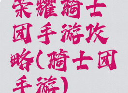 荣耀骑士团手游攻略(骑士团手游)