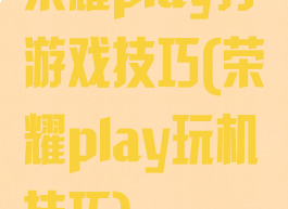 荣耀play打游戏技巧(荣耀play玩机技巧)
