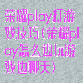 荣耀play打游戏技巧(荣耀play怎么边玩游戏边聊天)