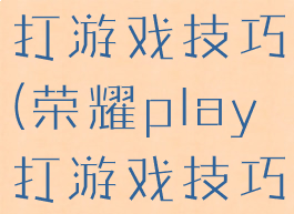 荣耀play打游戏技巧(荣耀play打游戏技巧怎么样)