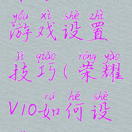 荣耀v10玩游戏设置技巧(荣耀v10如何设置)
