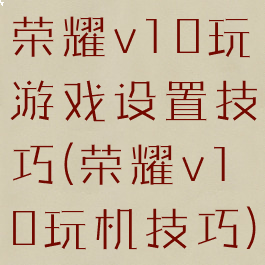 荣耀v10玩游戏设置技巧(荣耀v10玩机技巧)
