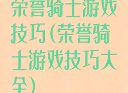 荣誉骑士游戏技巧(荣誉骑士游戏技巧大全)