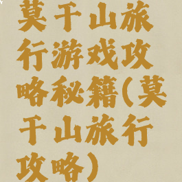 莫干山旅行游戏攻略秘籍(莫干山旅行攻略)