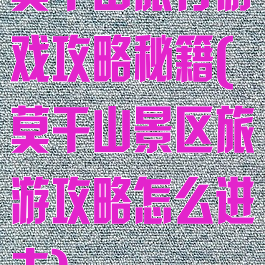 莫干山旅行游戏攻略秘籍(莫干山景区旅游攻略怎么进去)