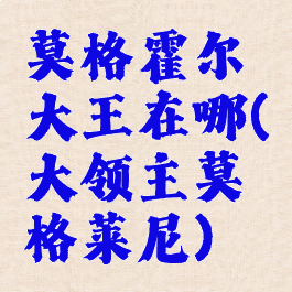 莫格霍尔大王在哪(大领主莫格莱尼)