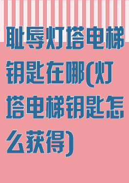 耻辱灯塔电梯钥匙在哪(灯塔电梯钥匙怎么获得)