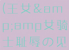 耻辱灯塔电梯钥匙在哪(王女&amp;amp女骑士耻辱の见世物奴隶~)