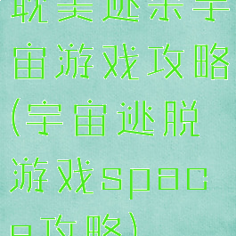 耽美逃杀宇宙游戏攻略(宇宙逃脱游戏space攻略)